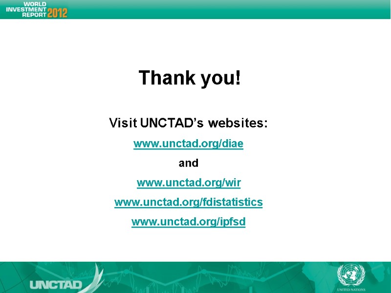 Visit UNCTAD’s websites: www.unctad.org/diae and www.unctad.org/wir www.unctad.org/fdistatistics www.unctad.org/ipfsd Thank you! Visit UNCTAD’s websites: www.unctad.org/diae and www.unctad.org/wir www.unctad.org/fdistatistics www.unctad.org/ipfsd Thank you!